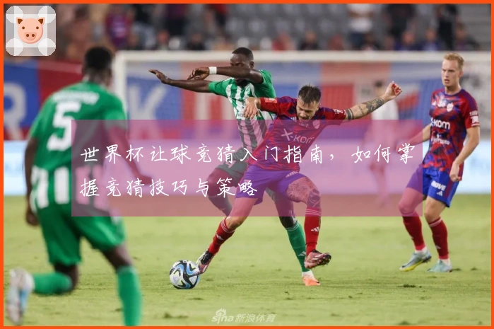 世界杯让球竞猜入门指南，如何掌握竞猜技巧与策略