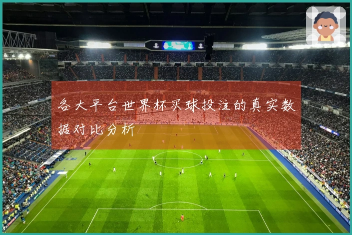 各大平台世界杯买球投注的真实数据对比分析