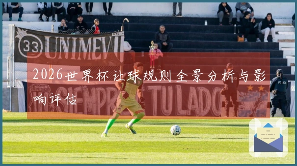 2026世界杯让球规则全景分析与影响评估