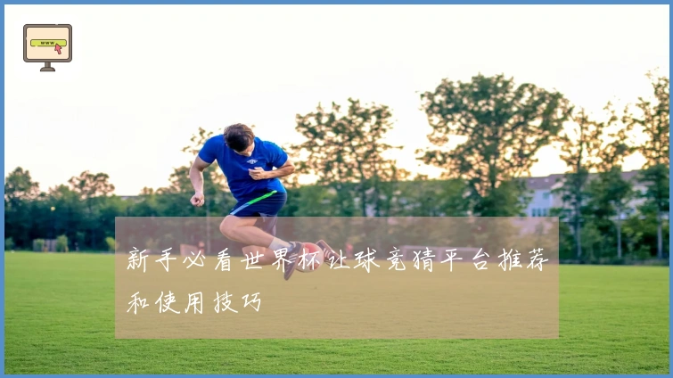 新手必看世界杯让球竞猜平台推荐和使用技巧
