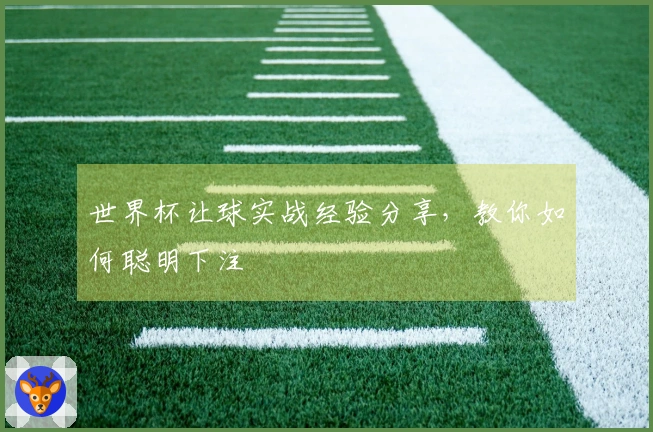 世界杯让球实战经验分享，教你如何聪明下注