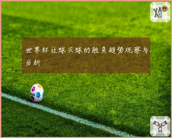 世界杯让球买球的胜负趋势观察与分析