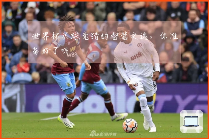 世界杯买球竞猜的智慧之选，你准备好了吗