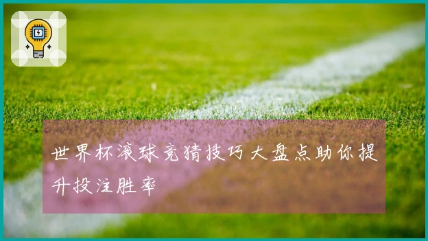 世界杯滚球竞猜技巧大盘点助你提升投注胜率