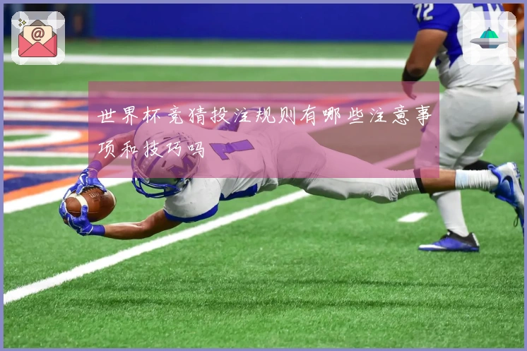 世界杯竞猜投注规则有哪些注意事项和技巧吗