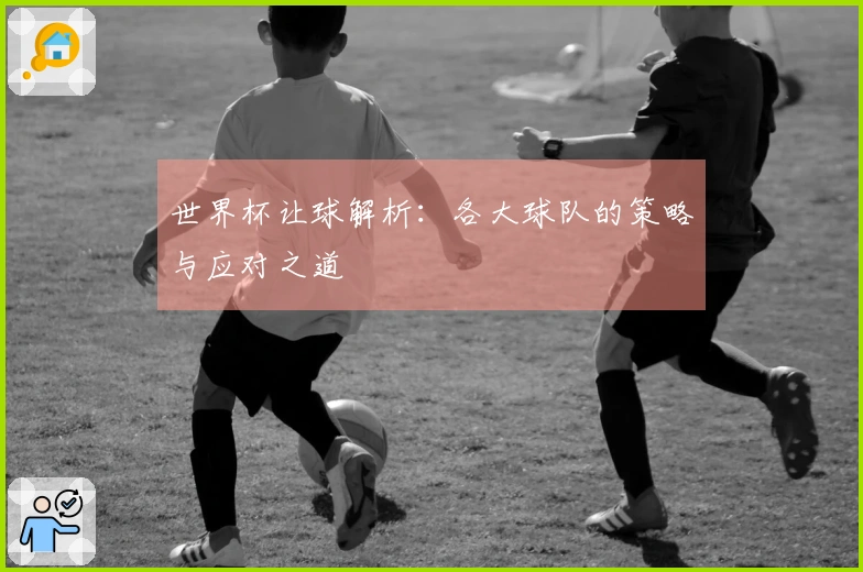 世界杯让球解析：各大球队的策略与应对之道