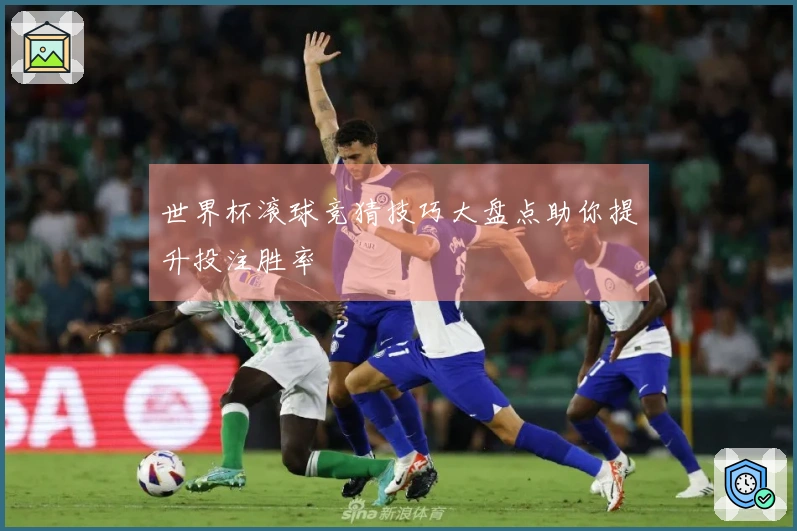 世界杯滚球竞猜技巧大盘点助你提升投注胜率