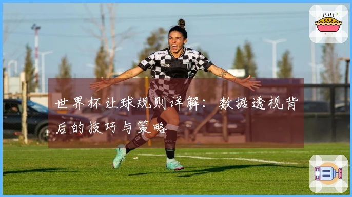 世界杯让球规则详解：数据透视背后的技巧与策略
