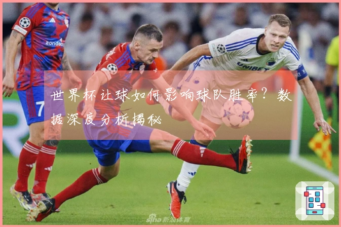 世界杯让球如何影响球队胜率？数据深度分析揭秘