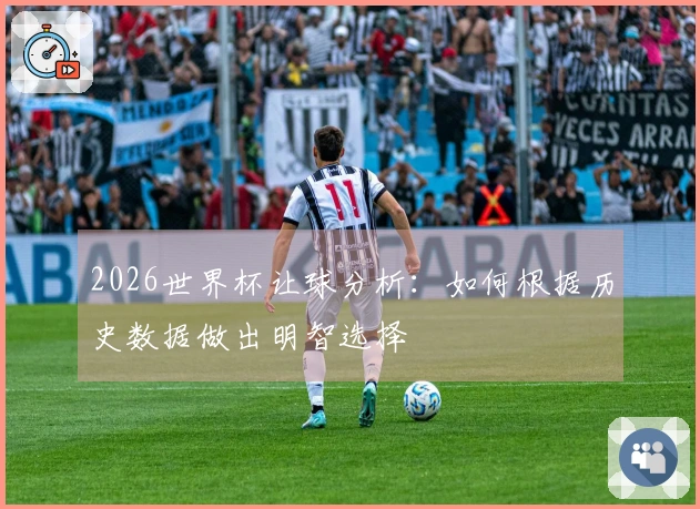 2026世界杯让球分析：如何根据历史数据做出明智选择