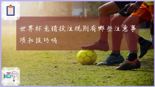 世界杯竞猜投注规则有哪些注意事项和技巧吗
