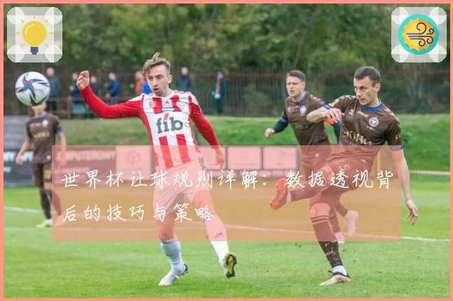 世界杯让球规则详解：数据透视背后的技巧与策略