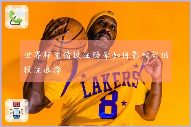 世界杯竞猜投注赔率如何影响你的投注选择